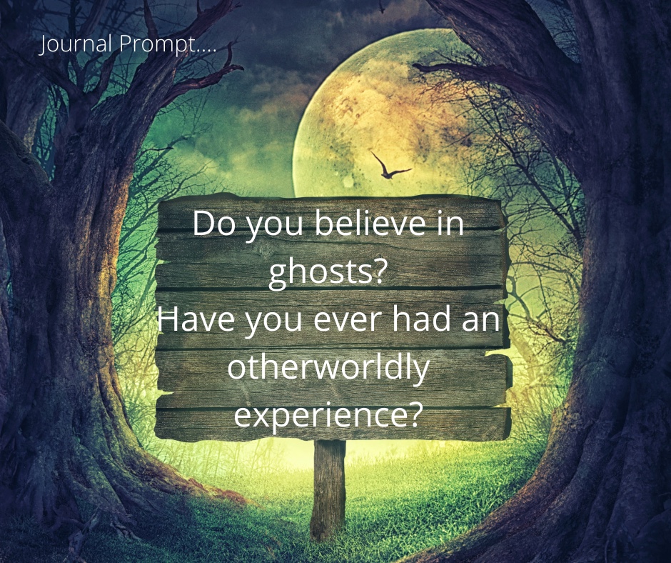 Journal Prompt-Do You Belive in Ghosts?  Have You Ever Had an Otherworldly Experience?