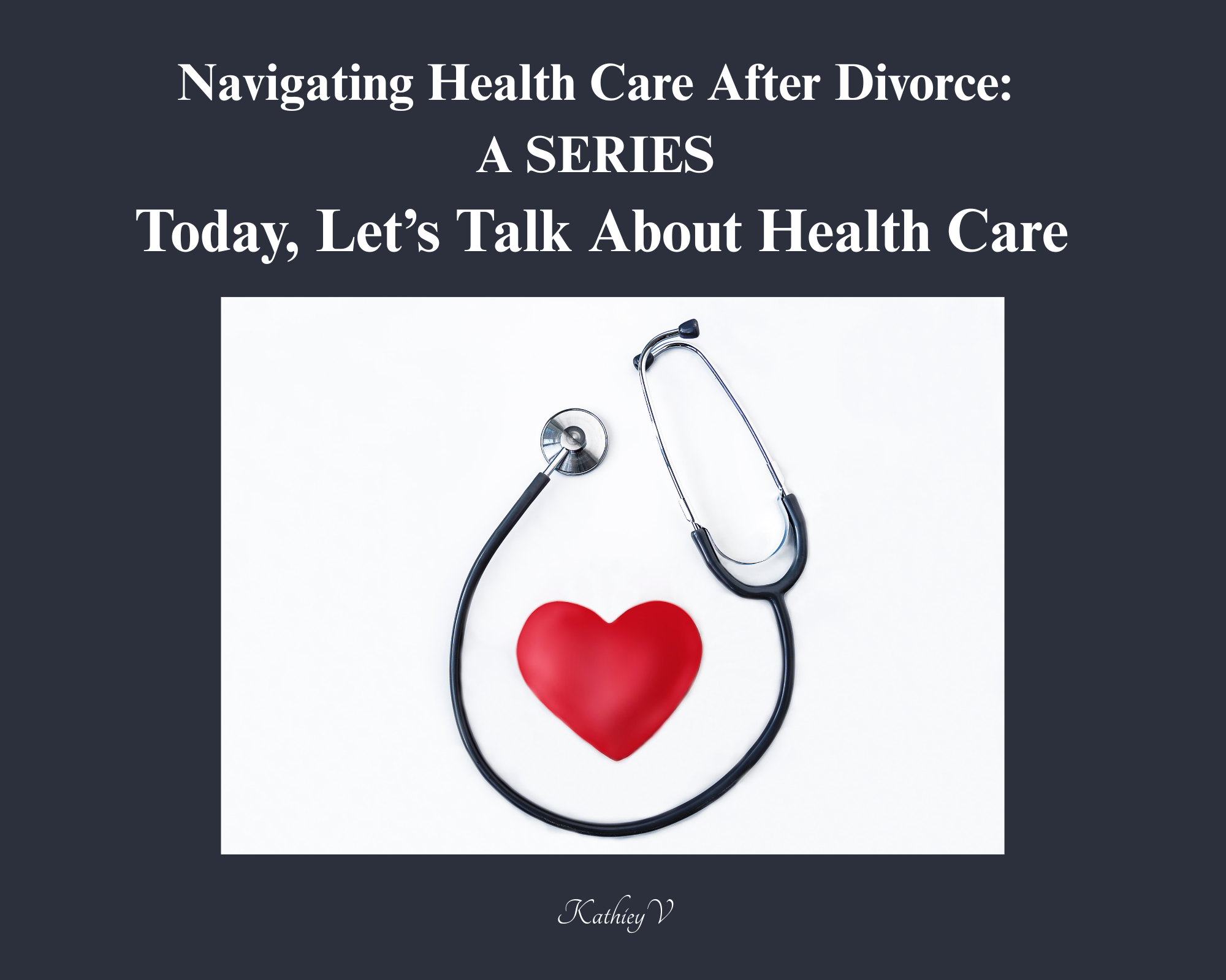 Navigating Health Care After Divorce: A Series — Today, Let’s Talk About Health Care